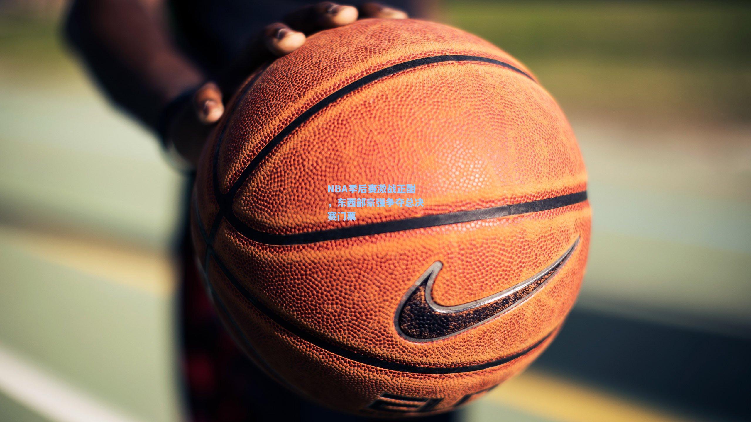 NBA季后赛激战正酣，东西部豪强争夺总决赛门票