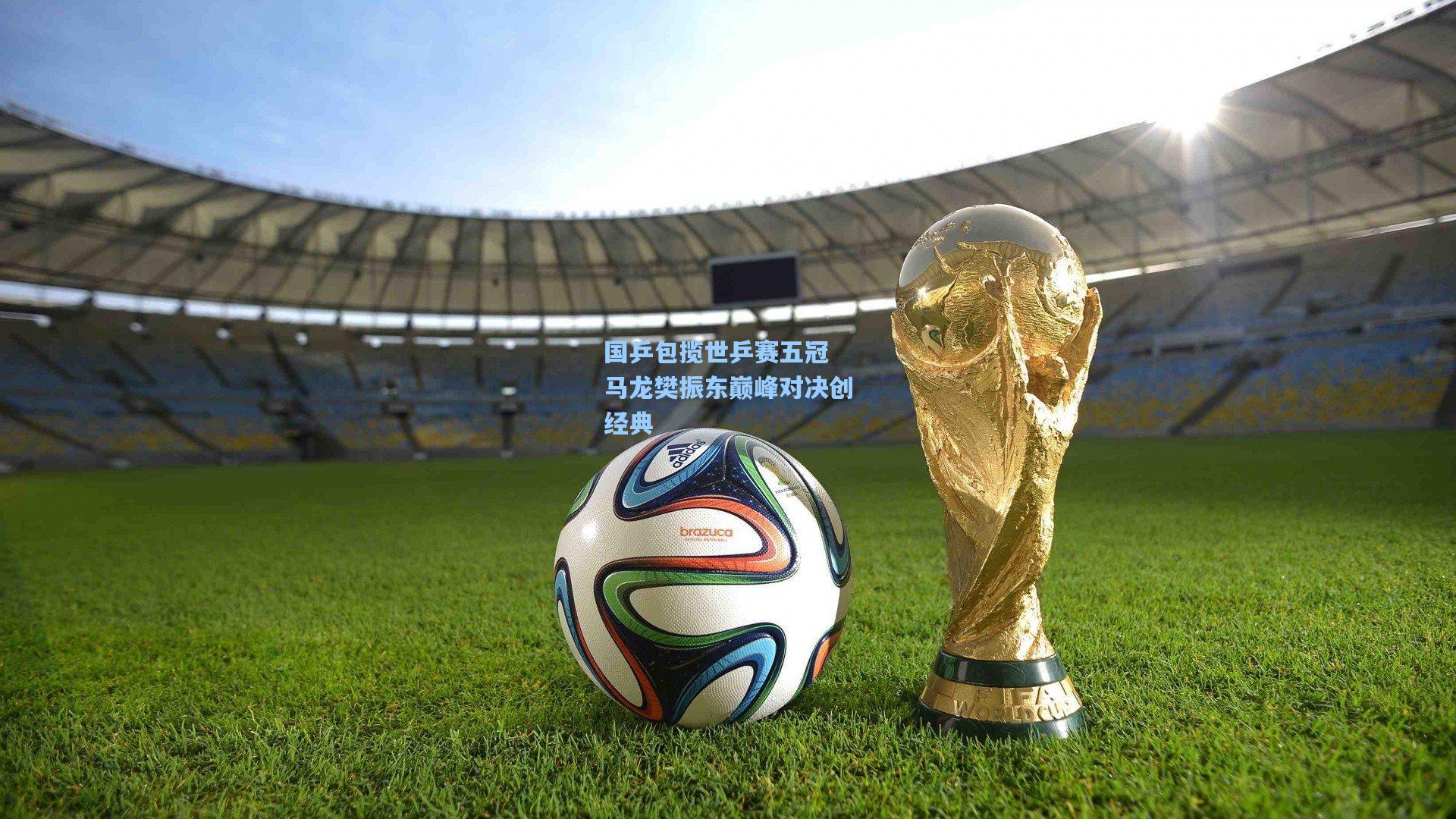 国乒包揽世乒赛五冠 马龙樊振东巅峰对决创经典