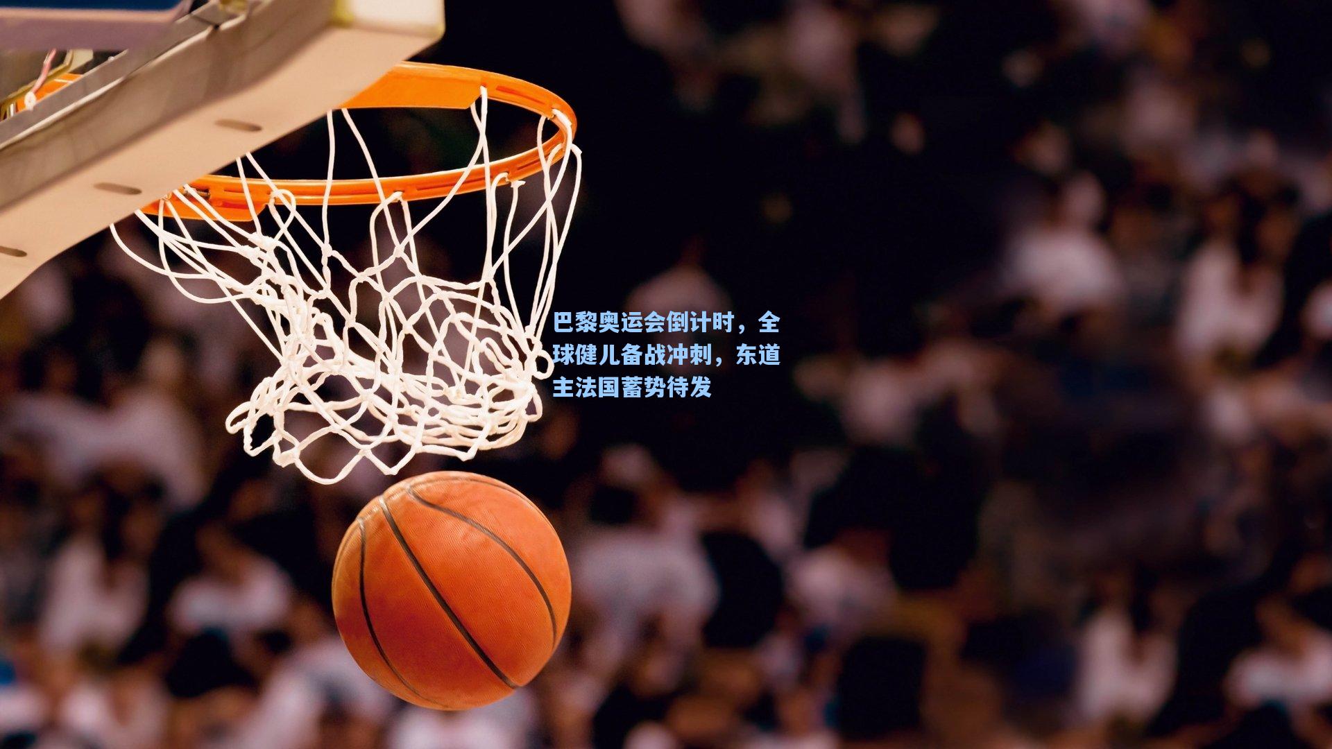 巴黎奥运会倒计时，全球健儿备战冲刺，东道主法国蓄势待发