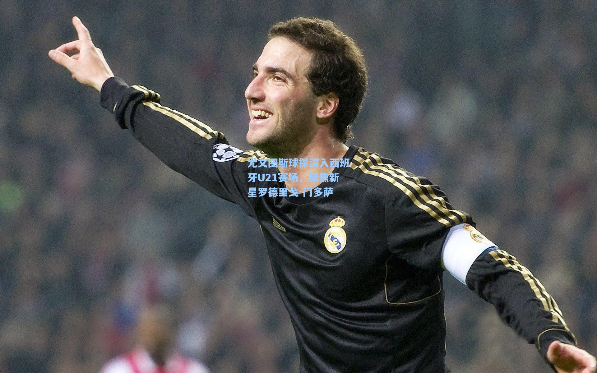 尤文图斯球探深入西班牙U21赛场，聚焦新星罗德里戈-门多萨