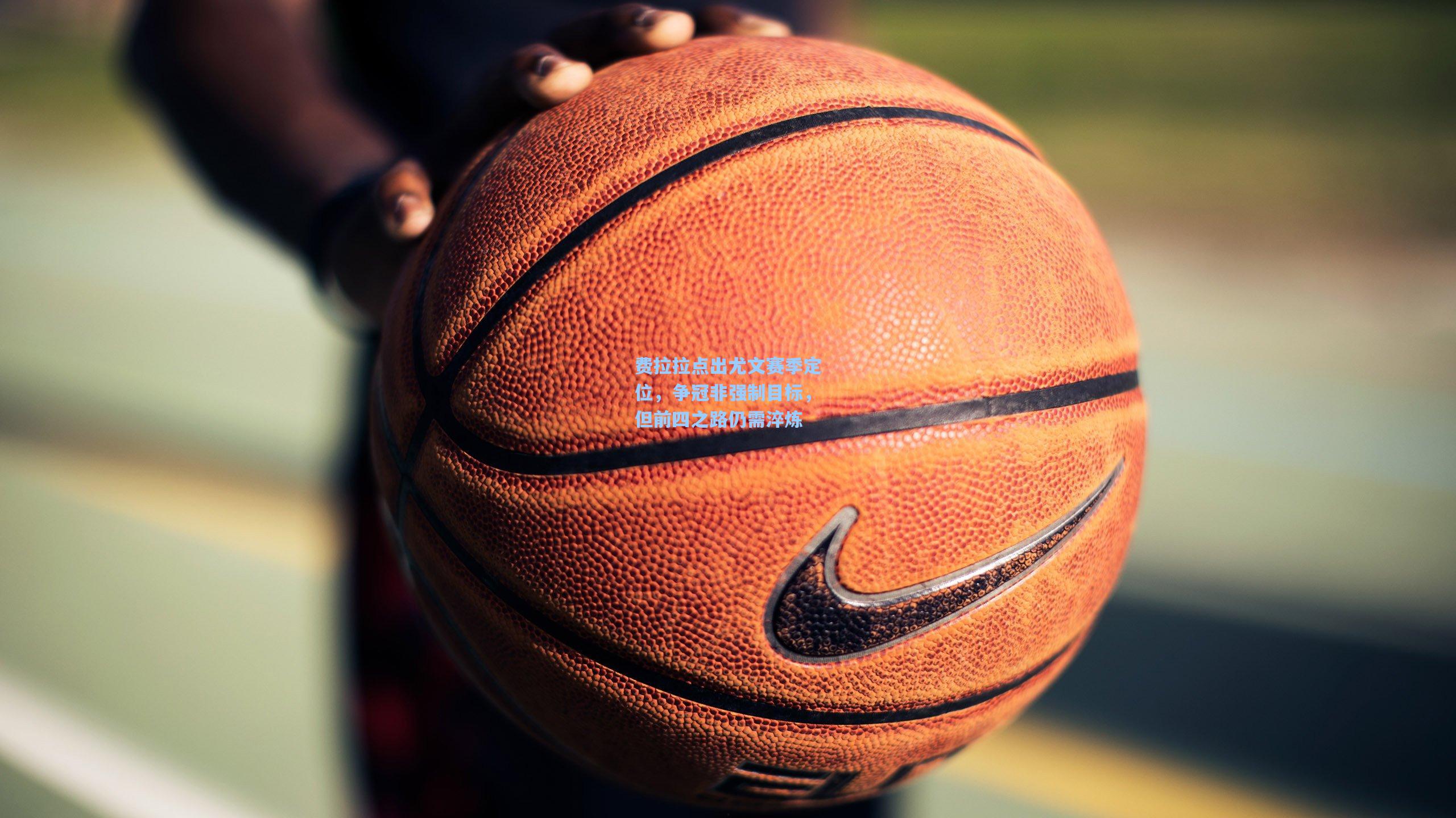 费拉拉点出尤文赛季定位，争冠非强制目标，但前四之路仍需淬炼