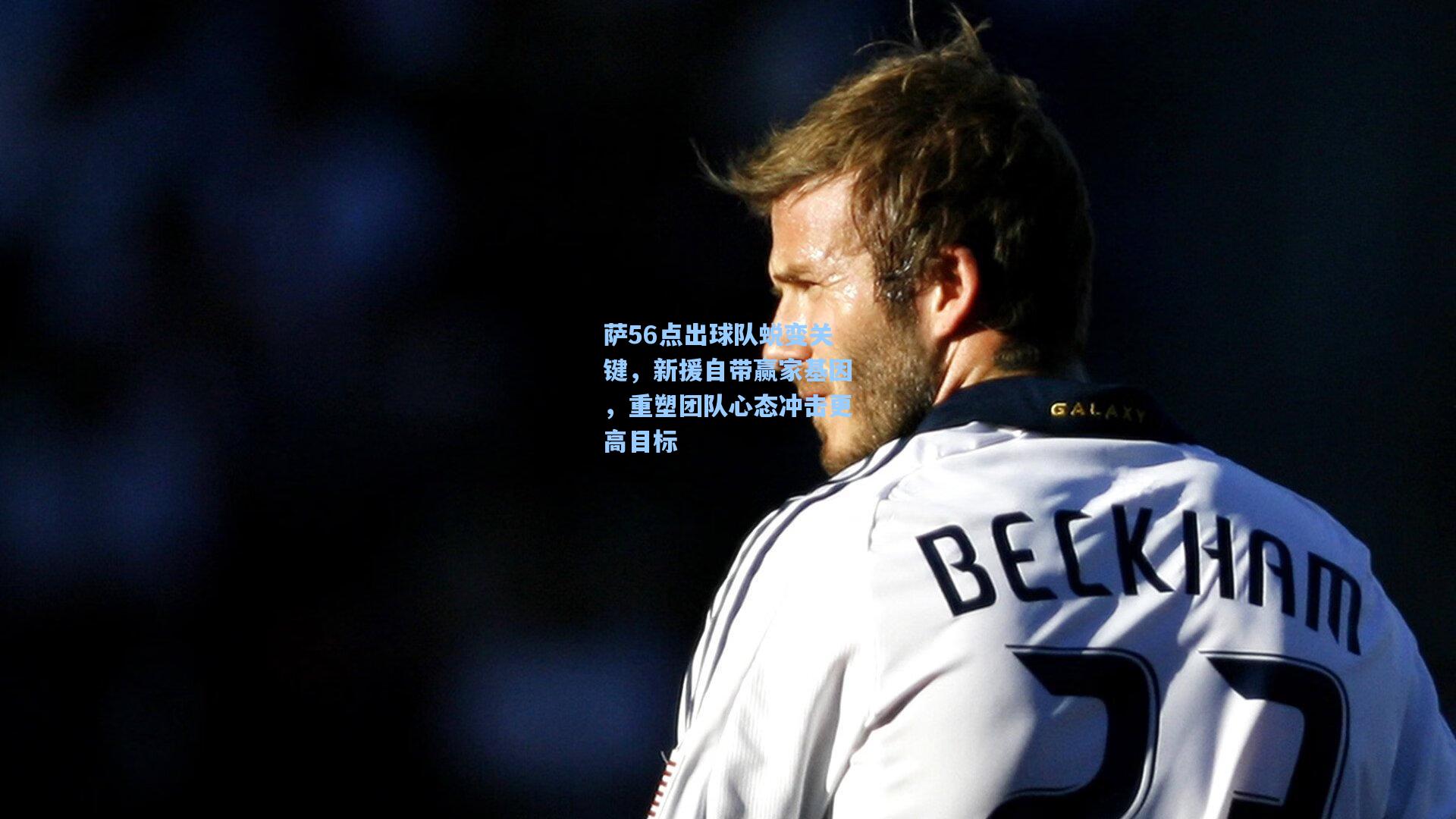 萨56点出球队蜕变关键,新援自带赢家基因,重塑团队心态冲击更高目标