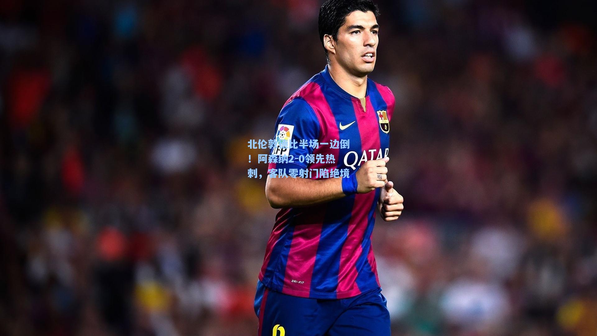 北伦敦德比半场一边倒！阿森纳2-0领先热刺，客队零射门陷绝境